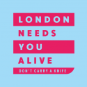 London Needs You Alive - don't carry a knife